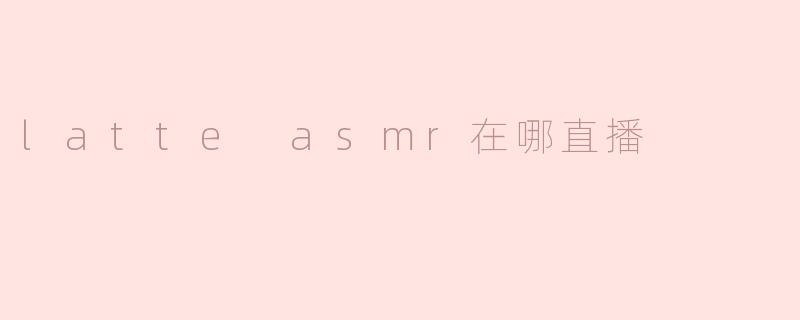 latte asmr在哪直播
